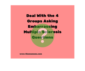 Deal With the 4 Groups Asking Embarrassing Multiple Sclerosis Questions